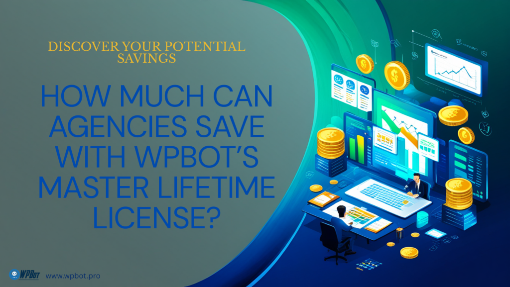 How Much Can Agencies Save with WPBot’s Master Lifetime License?