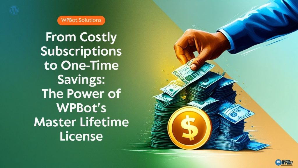 From Costly Subscriptions to One-Time Savings: The Power of WPBot’s Master Lifetime License