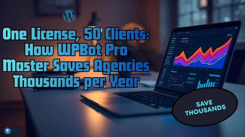 One License, 50 Clients: How WPBot Pro Master Saves Agencies Thousands per Year