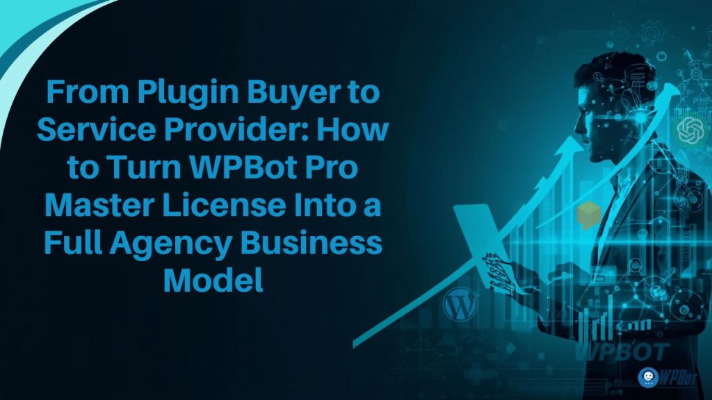 From Plugin Buyer to Service Provider: How to Turn WPBot Pro Master License Into a Full Agency Business Model